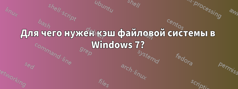 Для чего нужен кэш файловой системы в Windows 7?