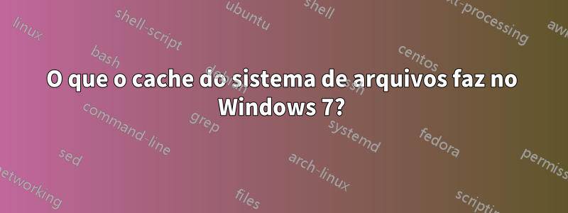 O que o cache do sistema de arquivos faz no Windows 7?