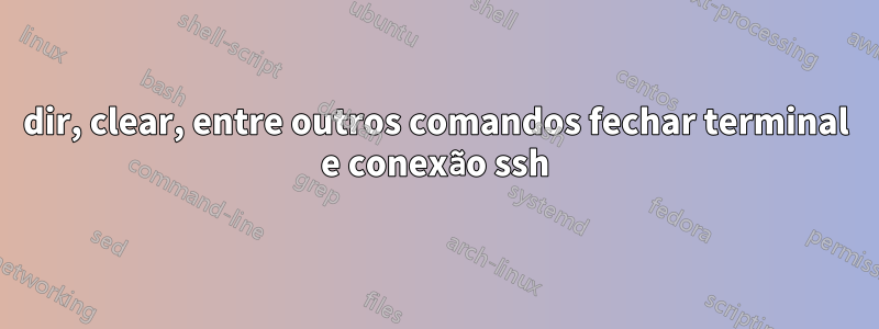 dir, clear, entre outros comandos fechar terminal e conexão ssh