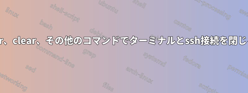 dir、clear、その他のコマンドでターミナルとssh接続を閉じる