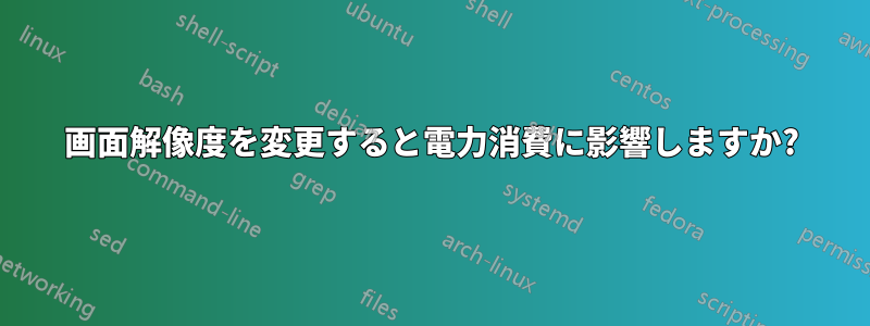 画面解像度を変更すると電力消費に影響しますか?