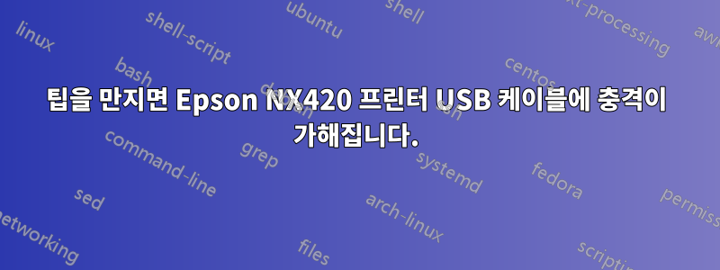 팁을 만지면 Epson NX420 프린터 USB 케이블에 충격이 가해집니다.