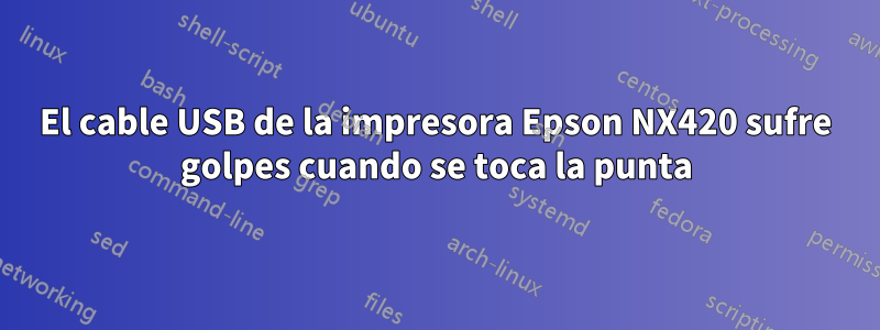 El cable USB de la impresora Epson NX420 sufre golpes cuando se toca la punta