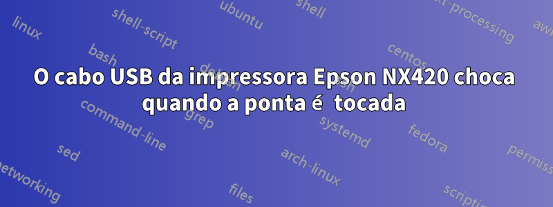 O cabo USB da impressora Epson NX420 choca quando a ponta é tocada