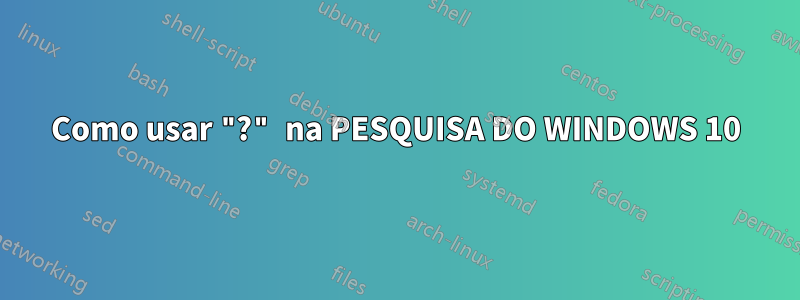 Como usar "?" na PESQUISA DO WINDOWS 10