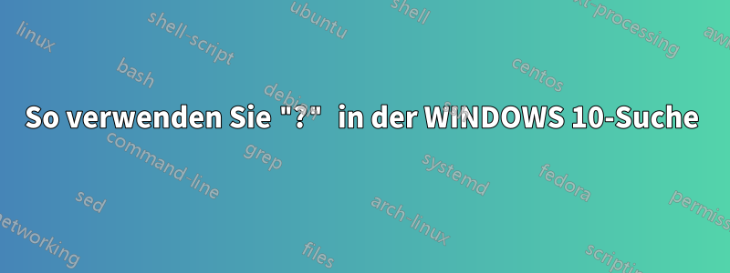 So verwenden Sie "?" in der WINDOWS 10-Suche