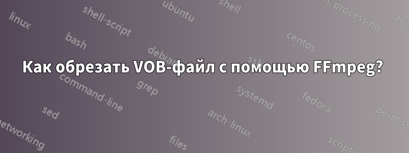 Как обрезать VOB-файл с помощью FFmpeg?