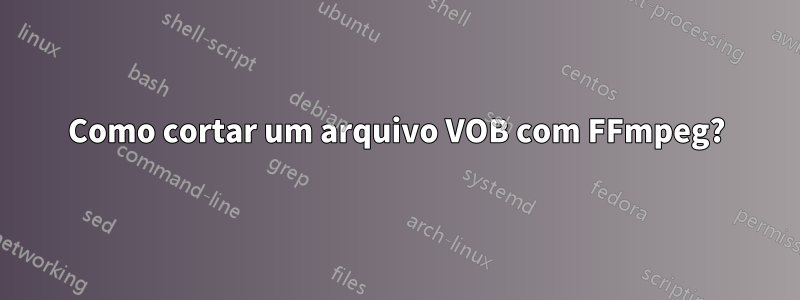 Como cortar um arquivo VOB com FFmpeg?