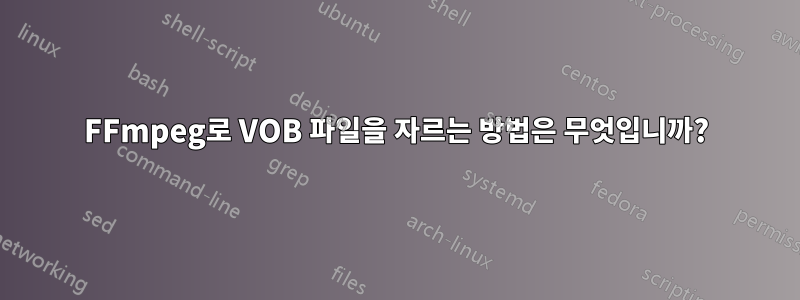 FFmpeg로 VOB 파일을 자르는 방법은 무엇입니까?