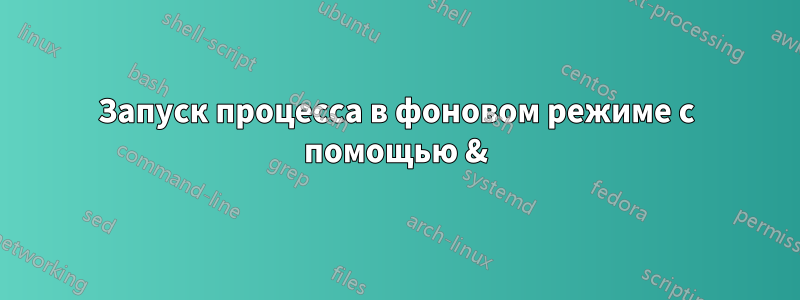 Запуск процесса в фоновом режиме с помощью &