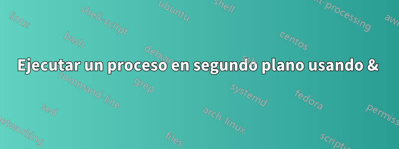 Ejecutar un proceso en segundo plano usando &