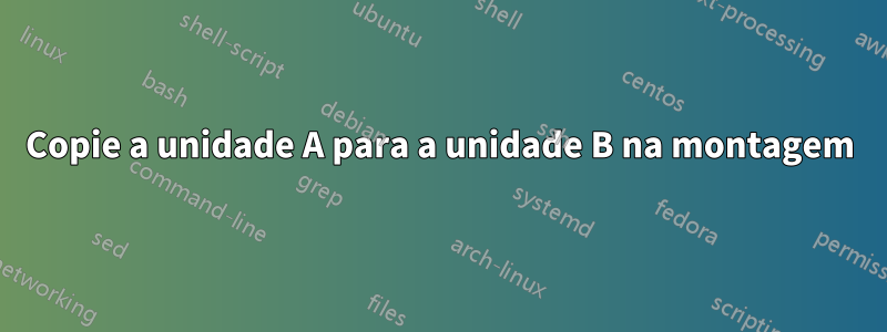 Copie a unidade A para a unidade B na montagem