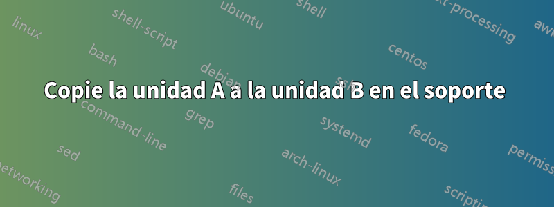 Copie la unidad A a la unidad B en el soporte