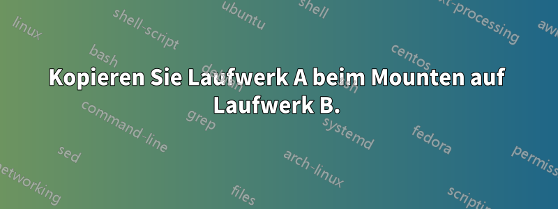 Kopieren Sie Laufwerk A beim Mounten auf Laufwerk B.