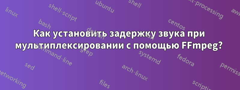 Как установить задержку звука при мультиплексировании с помощью FFmpeg?