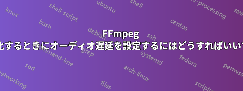 FFmpeg で多重化するときにオーディオ遅延を設定するにはどうすればいいですか?