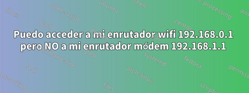 Puedo acceder a mi enrutador wifi 192.168.0.1 pero NO a mi enrutador módem 192.168.1.1