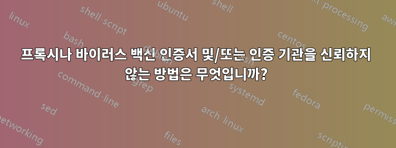 프록시나 바이러스 백신 인증서 및/또는 인증 기관을 신뢰하지 않는 방법은 무엇입니까?