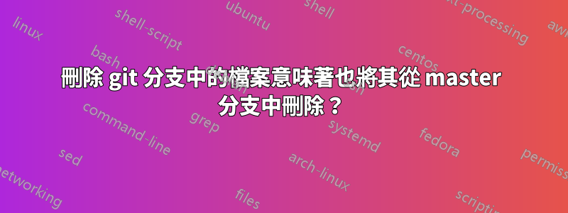 刪除 git 分支中的檔案意味著也將其從 master 分支中刪除？