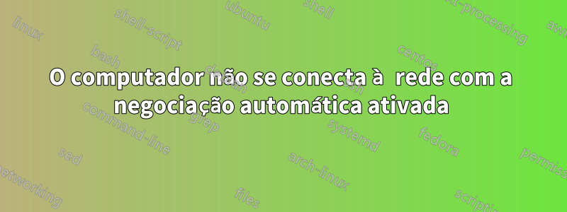 O computador não se conecta à rede com a negociação automática ativada