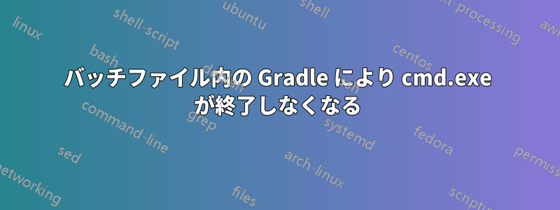 バッチファイル内の Gradle により cmd.exe が終了しなくなる