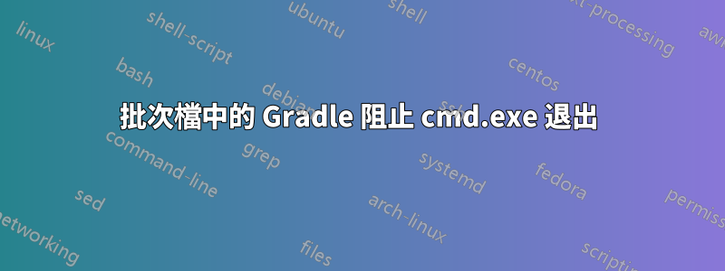 批次檔中的 Gradle 阻止 cmd.exe 退出