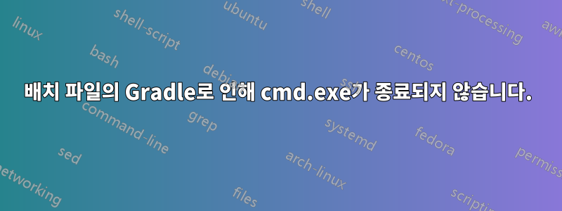 배치 파일의 Gradle로 인해 cmd.exe가 종료되지 않습니다.