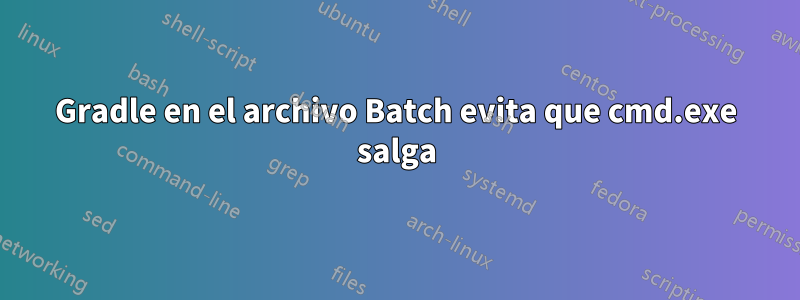 Gradle en el archivo Batch evita que cmd.exe salga