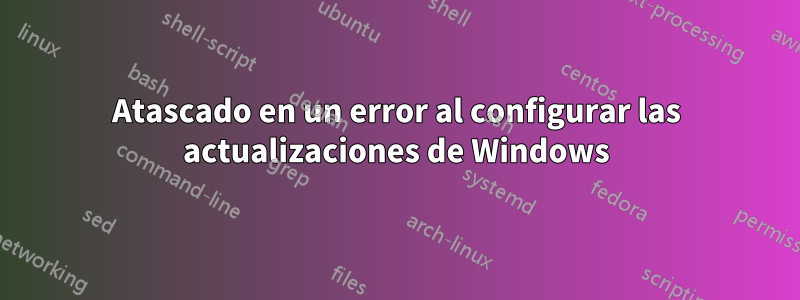 Atascado en un error al configurar las actualizaciones de Windows