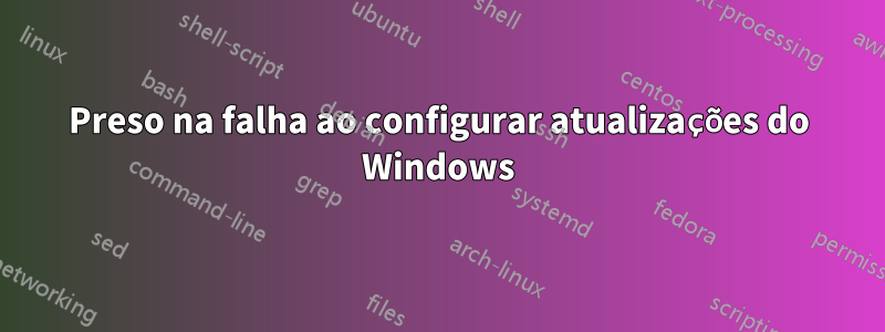 Preso na falha ao configurar atualizações do Windows