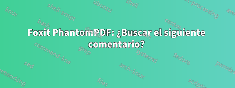 Foxit PhantomPDF: ¿Buscar el siguiente comentario?