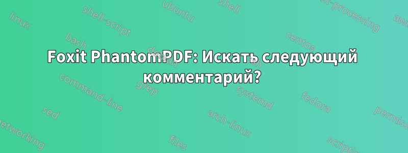 Foxit PhantomPDF: Искать следующий комментарий?