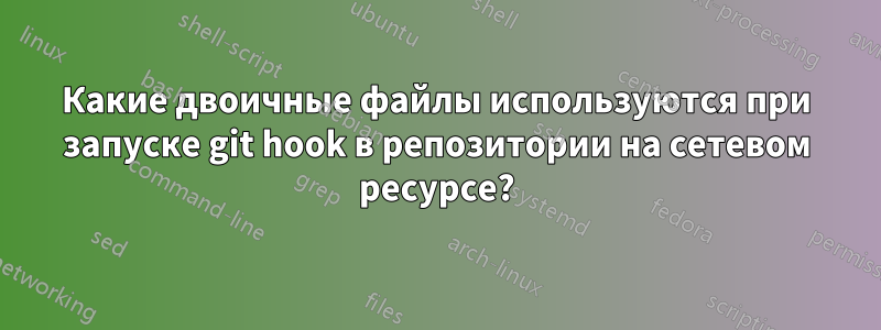 Какие двоичные файлы используются при запуске git hook в репозитории на сетевом ресурсе?