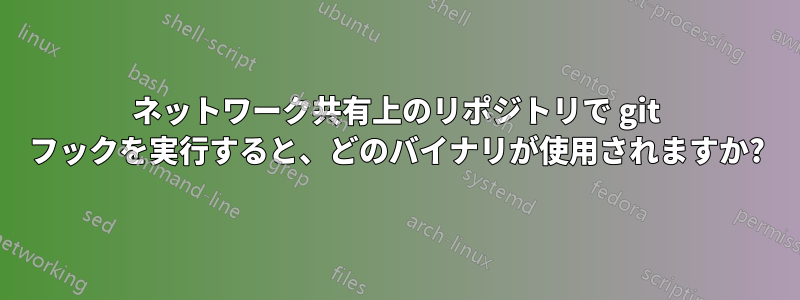 ネットワーク共有上のリポジトリで git フックを実行すると、どのバイナリが使用されますか?