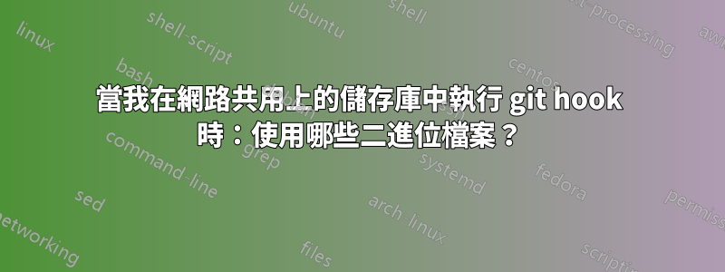 當我在網路共用上的儲存庫中執行 git hook 時：使用哪些二進位檔案？