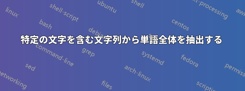 特定の文字を含む文字列から単語全体を抽出する