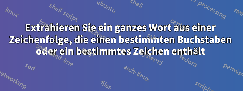 Extrahieren Sie ein ganzes Wort aus einer Zeichenfolge, die einen bestimmten Buchstaben oder ein bestimmtes Zeichen enthält