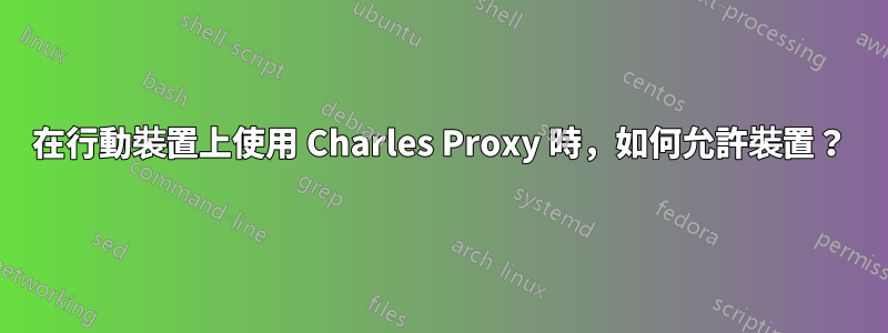 在行動裝置上使用 Charles Proxy 時，如何允許裝置？