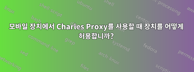 모바일 장치에서 Charles Proxy를 사용할 때 장치를 어떻게 허용합니까?