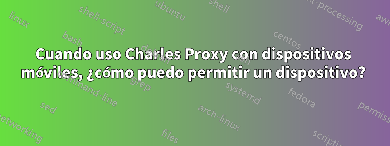 Cuando uso Charles Proxy con dispositivos móviles, ¿cómo puedo permitir un dispositivo?