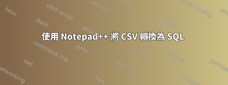 使用 Notepad++ 將 CSV 轉換為 SQL