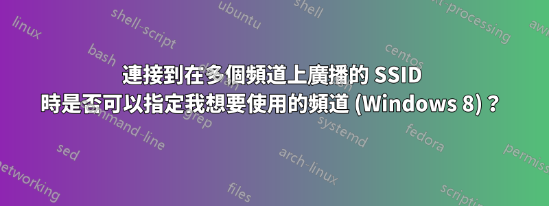 連接到在多個頻道上廣播的 SSID 時是否可以指定我想要使用的頻道 (Windows 8)？