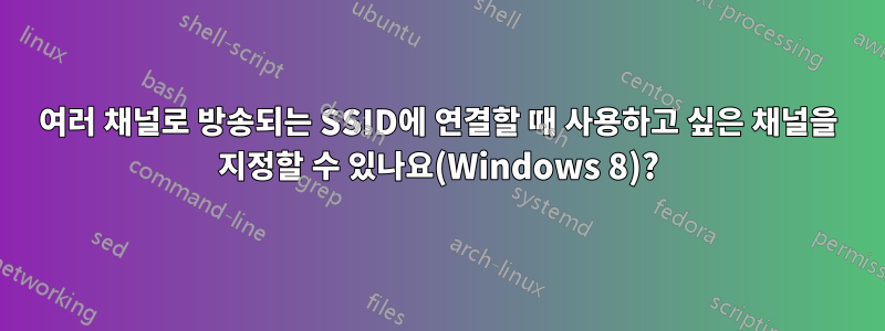 여러 채널로 방송되는 SSID에 연결할 때 사용하고 싶은 채널을 지정할 수 있나요(Windows 8)?