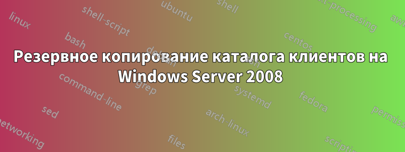 Резервное копирование каталога клиентов на Windows Server 2008