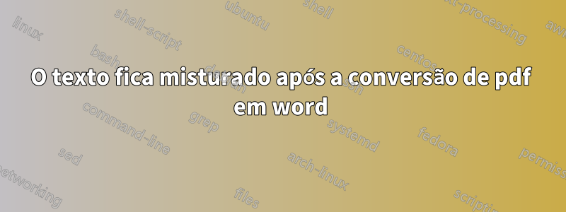 O texto fica misturado após a conversão de pdf em word