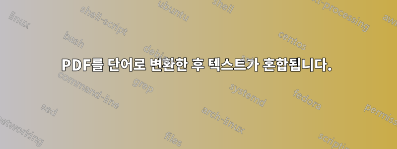 PDF를 단어로 변환한 후 텍스트가 혼합됩니다.