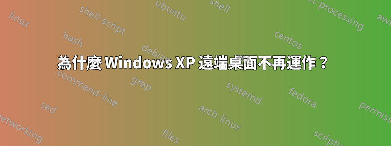 為什麼 Windows XP 遠端桌面不再運作？