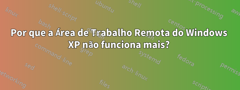 Por que a Área de Trabalho Remota do Windows XP não funciona mais?