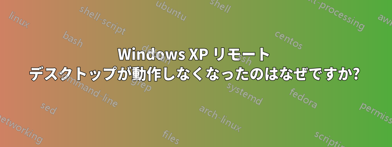 Windows XP リモート デスクトップが動作しなくなったのはなぜですか?