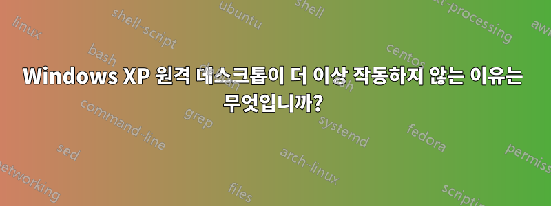 Windows XP 원격 데스크톱이 더 이상 작동하지 않는 이유는 무엇입니까?